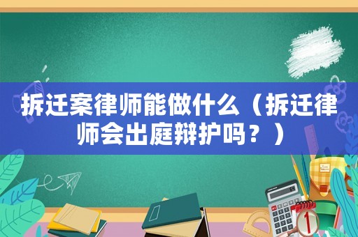 拆遷案律師能做什么（拆遷律師會(huì)出庭辯護(hù)嗎？）
