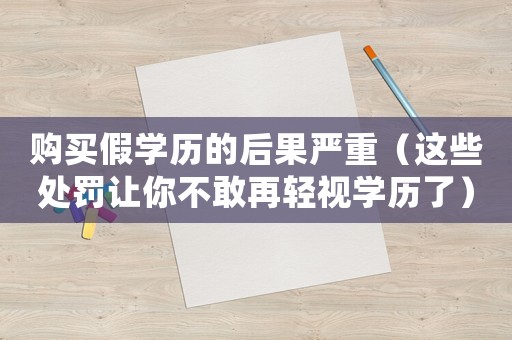 購買假學歷的后果嚴重（這些處罰讓你不敢再輕視學歷了）