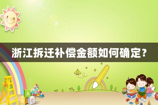 浙江拆遷補(bǔ)償金額如何確定？