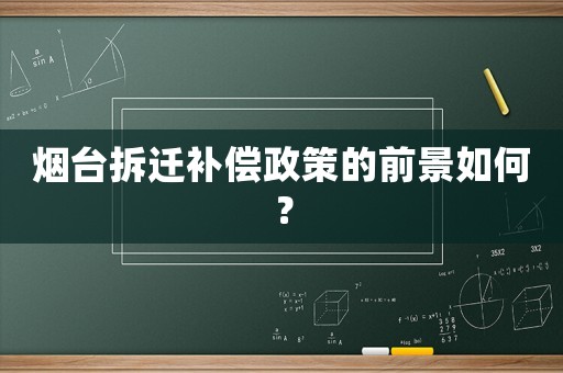 煙臺(tái)拆遷補(bǔ)償政策的前景如何？