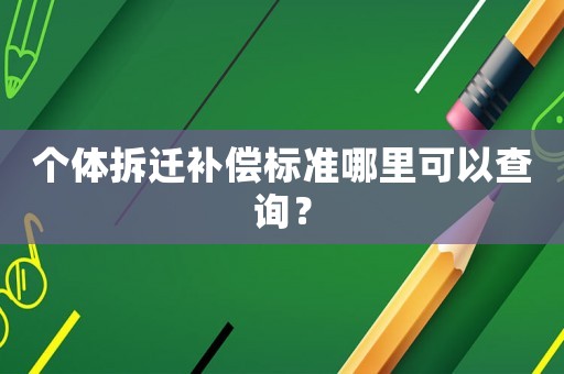 個體拆遷補償標(biāo)準(zhǔn)哪里可以查詢？