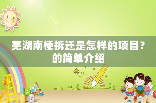 蕪湖南梗拆遷是怎樣的項(xiàng)目？的簡(jiǎn)單介紹