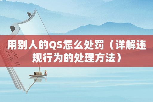 用別人的QS怎么處罰（詳解違規(guī)行為的處理方法）