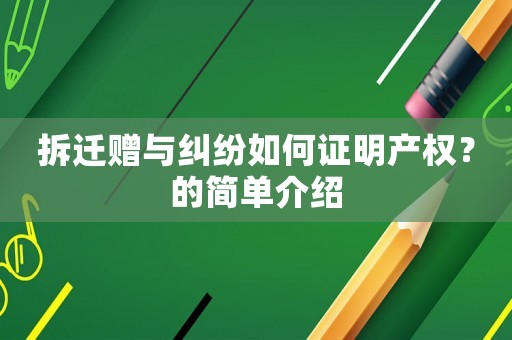 拆遷贈(zèng)與糾紛如何證明產(chǎn)權(quán)？的簡(jiǎn)單介紹