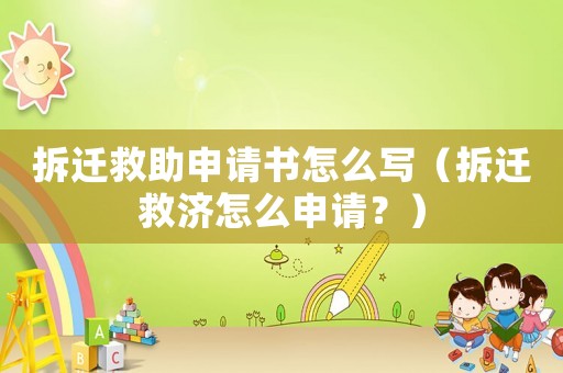 拆遷救助申請書怎么寫（拆遷救濟(jì)怎么申請？）