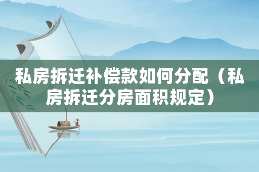 私房拆遷補償款如何分配（私房拆遷分房面積規(guī)定）