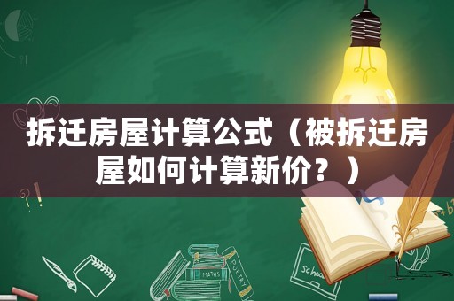 拆遷房屋計(jì)算公式（被拆遷房屋如何計(jì)算新價(jià)？）