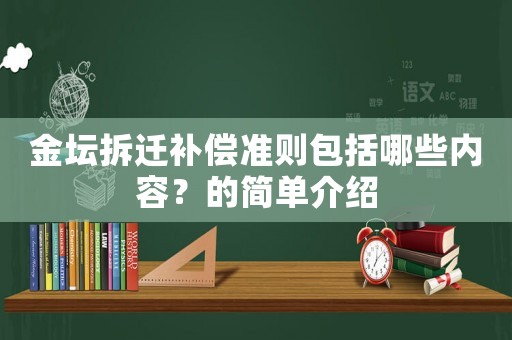 金壇拆遷補(bǔ)償準(zhǔn)則包括哪些內(nèi)容？的簡(jiǎn)單介紹