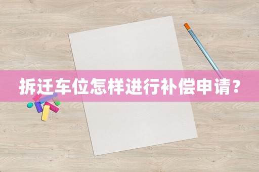 拆遷車位怎樣進(jìn)行補(bǔ)償申請(qǐng)？
