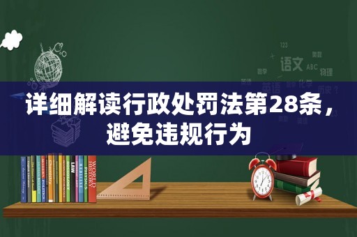 詳細解讀行政處罰法第28條，避免違規(guī)行為