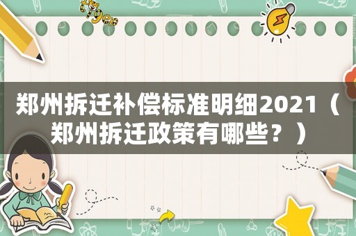 鄭州拆遷補(bǔ)償標(biāo)準(zhǔn)明細(xì)2021（鄭州拆遷政策有哪些？）