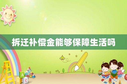 拆遷補(bǔ)償金能夠保障生活嗎
