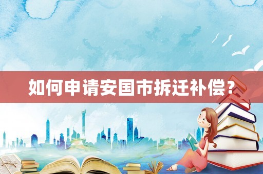 如何申請安國市拆遷補償？
