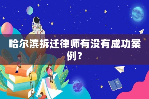 哈爾濱拆遷律師有沒(méi)有成功案例？