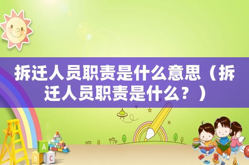 拆遷人員職責(zé)是什么意思（拆遷人員職責(zé)是什么？）
