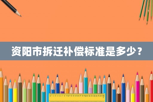 資陽市拆遷補償標(biāo)準是多少？