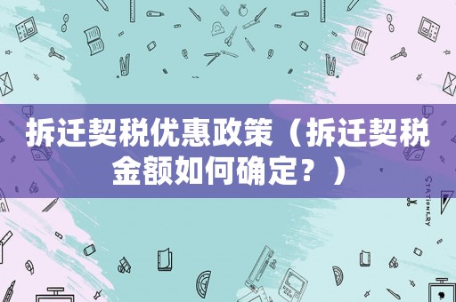拆遷契稅優(yōu)惠政策（拆遷契稅金額如何確定？）