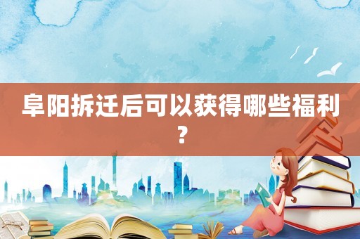 阜陽拆遷后可以獲得哪些福利？