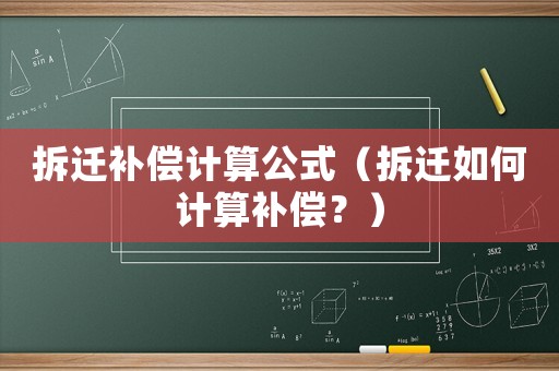拆遷補(bǔ)償計(jì)算公式（拆遷如何計(jì)算補(bǔ)償？）