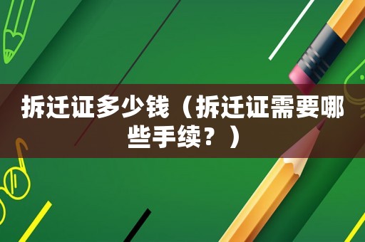 拆遷證多少錢（拆遷證需要哪些手續(xù)？）
