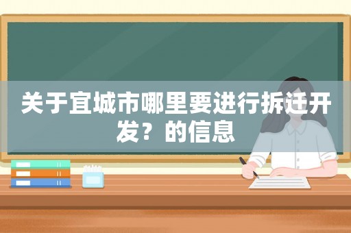關(guān)于宜城市哪里要進(jìn)行拆遷開(kāi)發(fā)？的信息