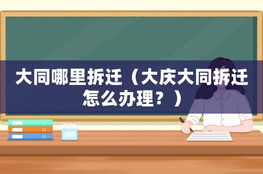 大同哪里拆遷（大慶大同拆遷怎么辦理？）