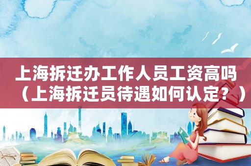 上海拆遷辦工作人員工資高嗎（上海拆遷員待遇如何認(rèn)定？）