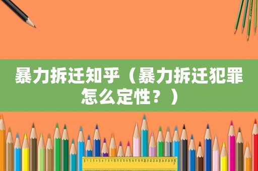 暴力拆遷知乎（暴力拆遷犯罪怎么定性？）