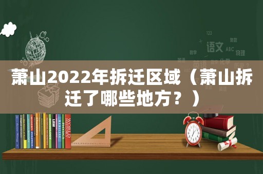 蕭山2022年拆遷區(qū)域（蕭山拆遷了哪些地方？）