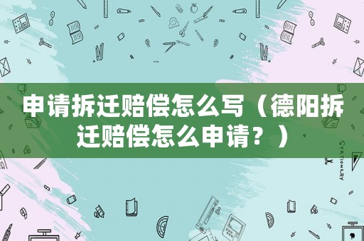 申請拆遷賠償怎么寫（德陽拆遷賠償怎么申請？）