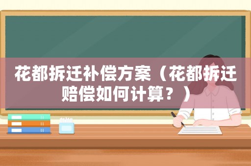 花都拆遷補(bǔ)償方案（花都拆遷賠償如何計(jì)算？）