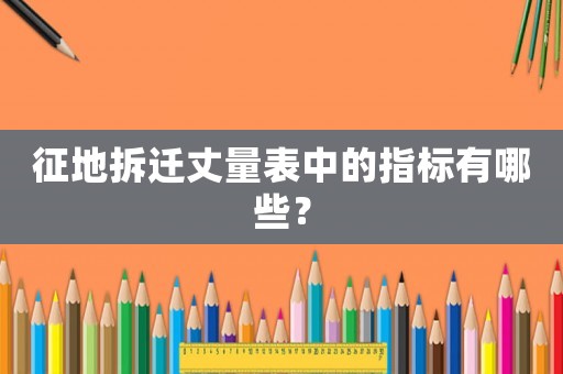 征地拆遷丈量表中的指標(biāo)有哪些？