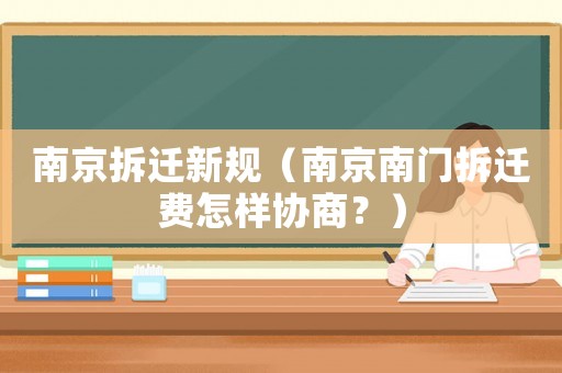 南京拆遷新規(guī)（南京南門拆遷費怎樣協(xié)商？）