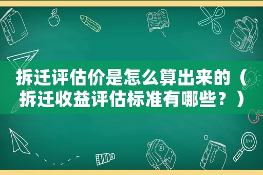 拆遷評估價是怎么算出來的（拆遷收益評估標(biāo)準(zhǔn)有哪些？）
