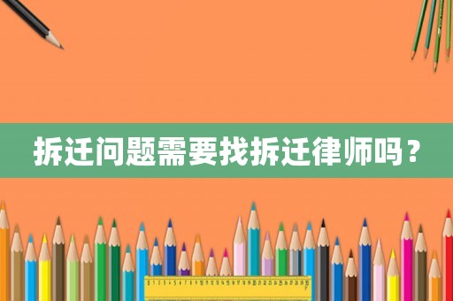 拆遷問題需要找拆遷律師嗎？