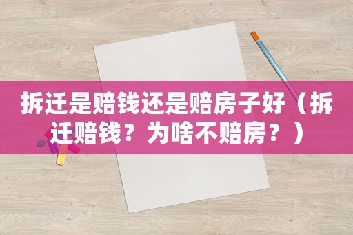 拆遷是賠錢還是賠房子好（拆遷賠錢？為啥不賠房？）