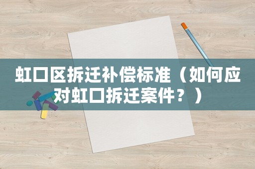 虹口區(qū)拆遷補償標準（如何應(yīng)對虹口拆遷案件？）