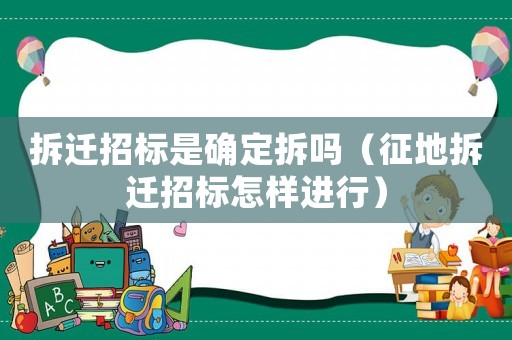 拆遷招標(biāo)是確定拆嗎（征地拆遷招標(biāo)怎樣進行）