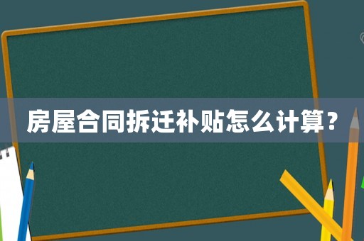房屋合同拆遷補(bǔ)貼怎么計(jì)算？