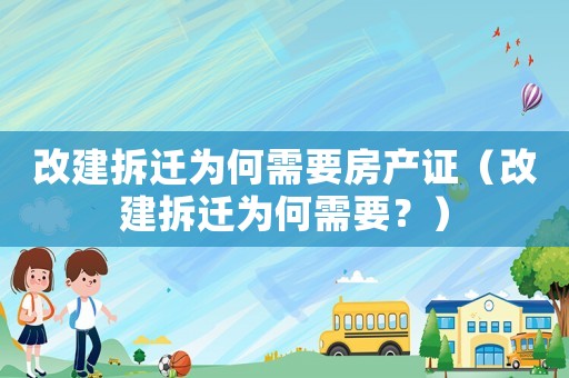 改建拆遷為何需要房產證（改建拆遷為何需要？）