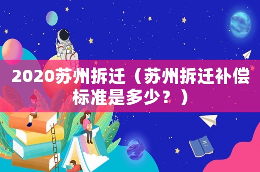 2020蘇州拆遷（蘇州拆遷補償標準是多少？）