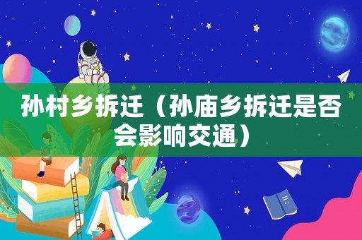 孫村鄉(xiāng)拆遷（孫廟鄉(xiāng)拆遷是否會(huì)影響交通）