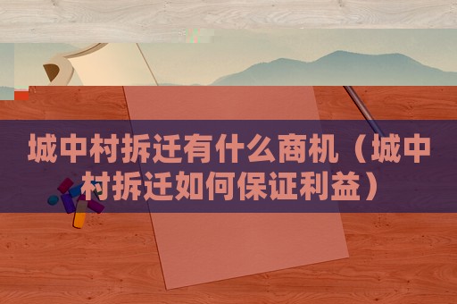 城中村拆遷有什么商機(jī)（城中村拆遷如何保證利益）