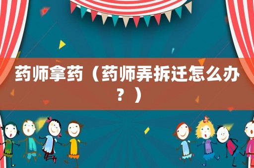 藥師拿藥（藥師弄拆遷怎么辦？）