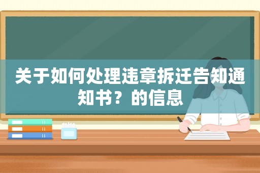 關(guān)于如何處理違章拆遷告知通知書？的信息