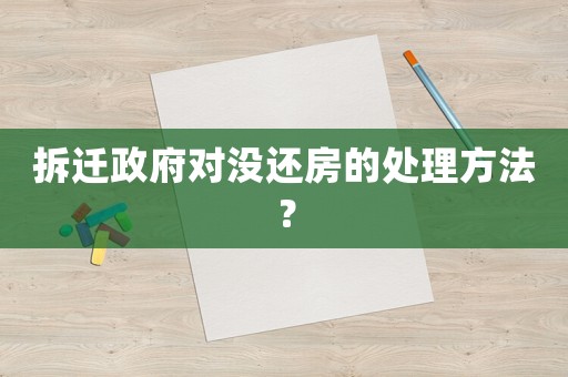 拆遷政府對沒還房的處理方法？