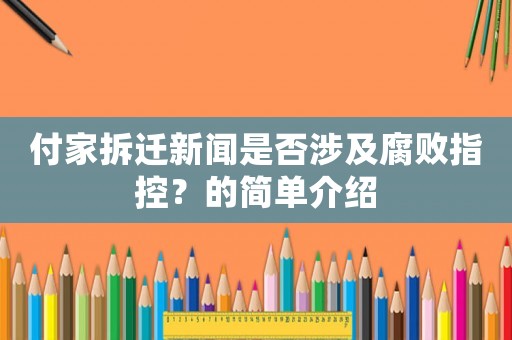 付家拆遷新聞是否涉及腐敗指控？的簡單介紹