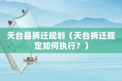 天臺縣拆遷規(guī)劃（天臺拆遷規(guī)定如何執(zhí)行？）