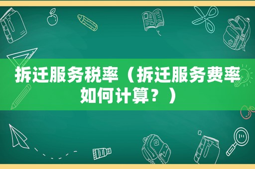 拆遷服務(wù)稅率（拆遷服務(wù)費(fèi)率如何計(jì)算？）
