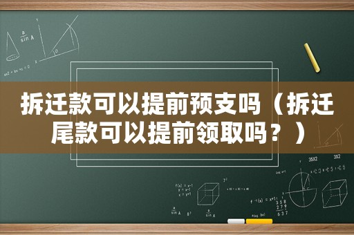 拆遷款可以提前預(yù)支嗎（拆遷尾款可以提前領(lǐng)取嗎？）